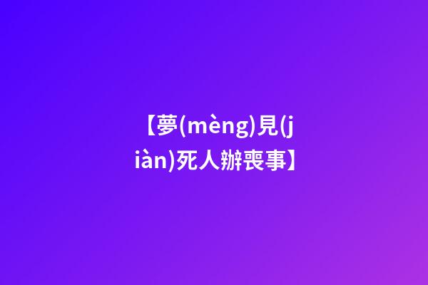 【夢(mèng)見(jiàn)死人辦喪事】