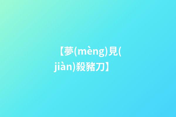 【夢(mèng)見(jiàn)殺豬刀】