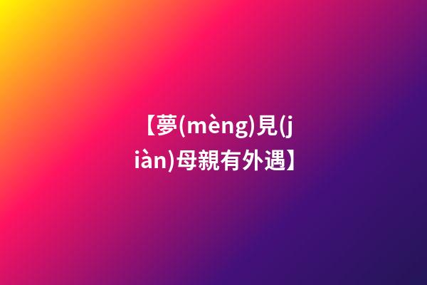 【夢(mèng)見(jiàn)母親有外遇】