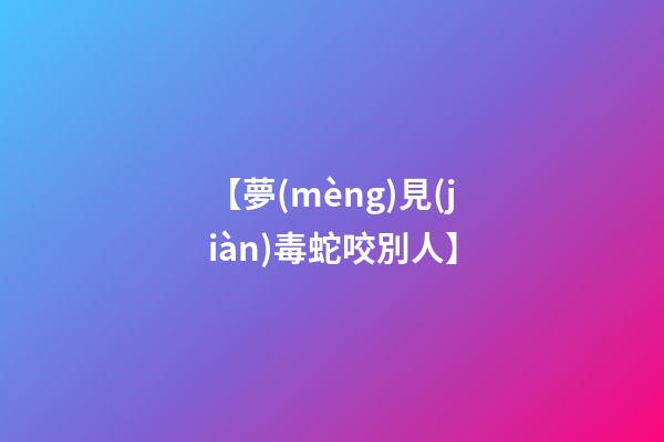 【夢(mèng)見(jiàn)毒蛇咬別人】