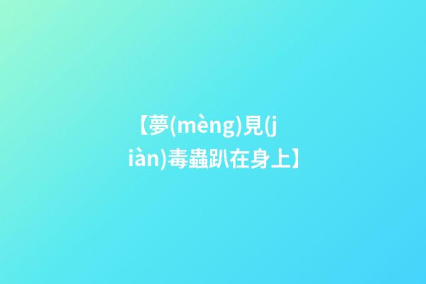【夢(mèng)見(jiàn)毒蟲趴在身上】