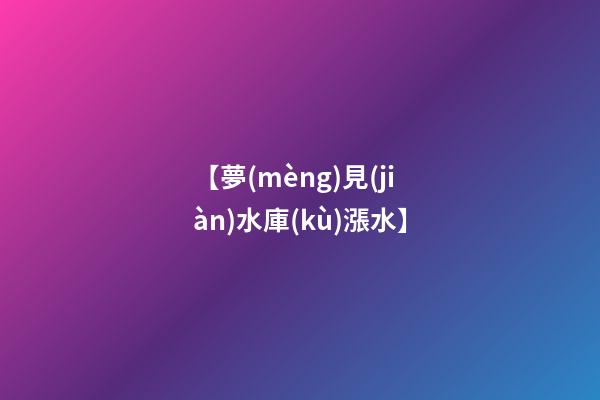 【夢(mèng)見(jiàn)水庫(kù)漲水】