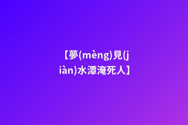 【夢(mèng)見(jiàn)水潭淹死人】