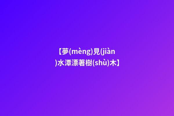 【夢(mèng)見(jiàn)水潭漂著樹(shù)木】