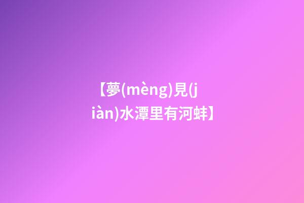 【夢(mèng)見(jiàn)水潭里有河蚌】
