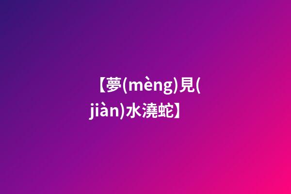 【夢(mèng)見(jiàn)水澆蛇】
