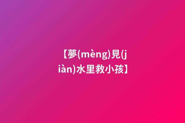 【夢(mèng)見(jiàn)水里救小孩】