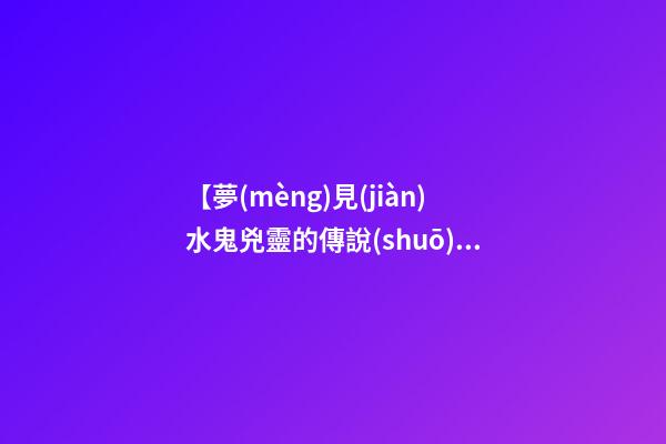 【夢(mèng)見(jiàn)水鬼兇靈的傳說(shuō)】