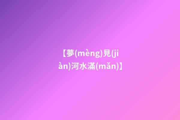 【夢(mèng)見(jiàn)河水滿(mǎn)】