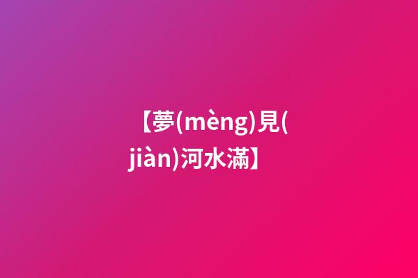 【夢(mèng)見(jiàn)河水滿】