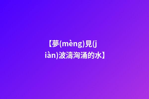 【夢(mèng)見(jiàn)波濤洶涌的水】