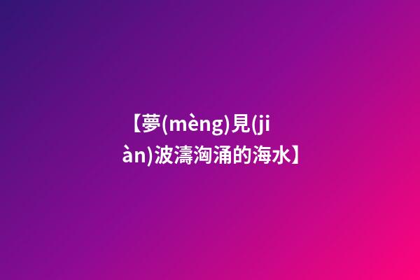【夢(mèng)見(jiàn)波濤洶涌的海水】