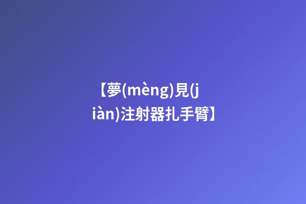 【夢(mèng)見(jiàn)注射器扎手臂】