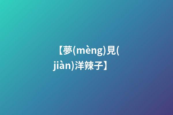 【夢(mèng)見(jiàn)洋辣子】