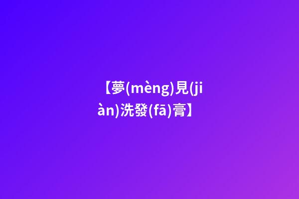 【夢(mèng)見(jiàn)洗發(fā)膏】