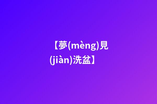 【夢(mèng)見(jiàn)洗盆】