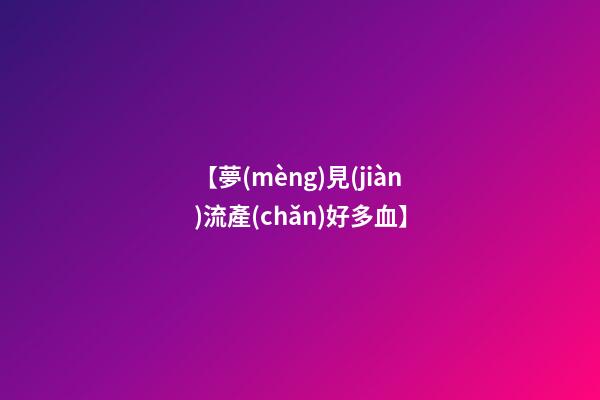 【夢(mèng)見(jiàn)流產(chǎn)好多血】