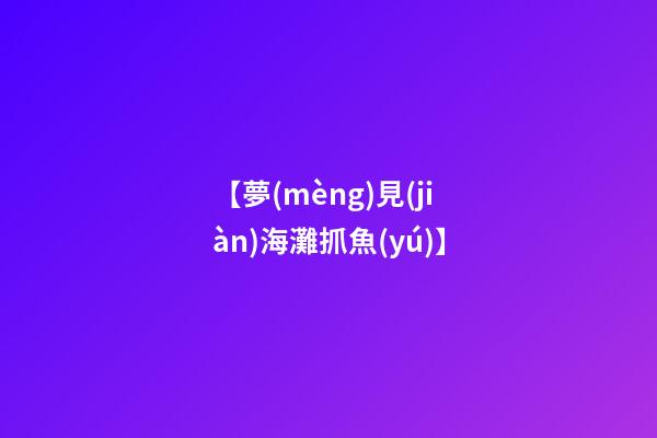 【夢(mèng)見(jiàn)海灘抓魚(yú)】