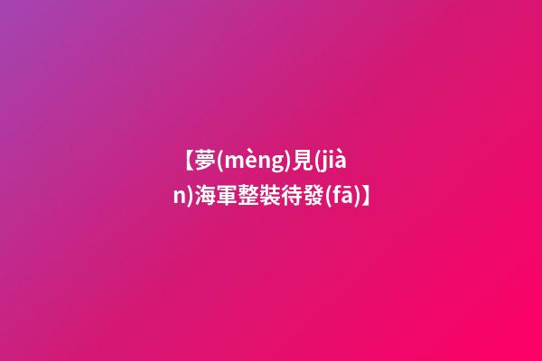 【夢(mèng)見(jiàn)海軍整裝待發(fā)】