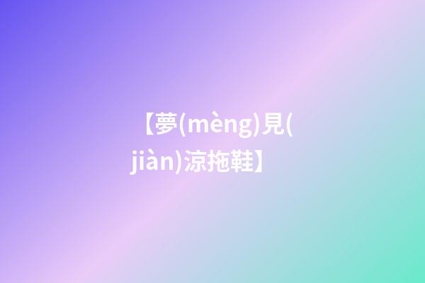 【夢(mèng)見(jiàn)涼拖鞋】