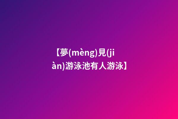 【夢(mèng)見(jiàn)游泳池有人游泳】