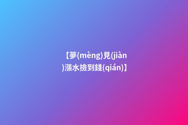 【夢(mèng)見(jiàn)漲水撿到錢(qián)】