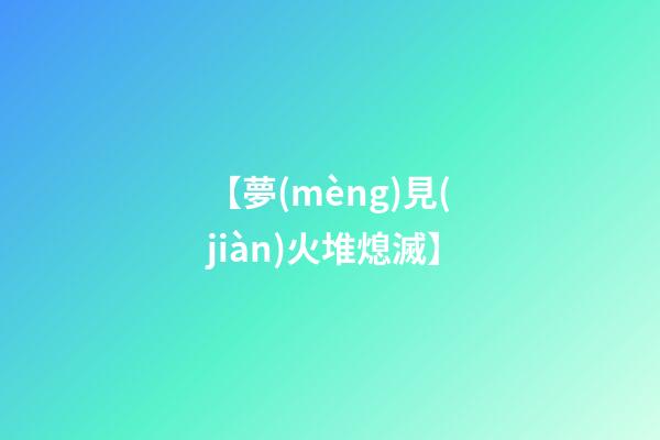 【夢(mèng)見(jiàn)火堆熄滅】