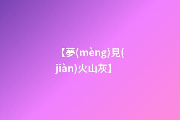 【夢(mèng)見(jiàn)火山灰】