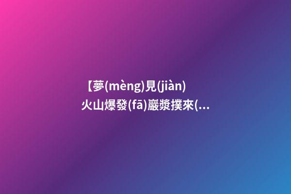【夢(mèng)見(jiàn)火山爆發(fā)巖漿撲來(lái)】