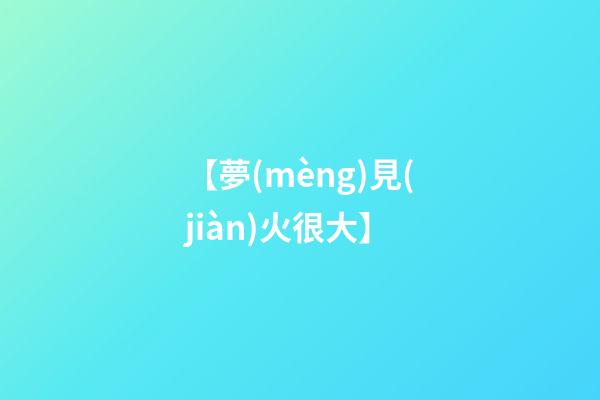 【夢(mèng)見(jiàn)火很大】