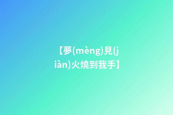 【夢(mèng)見(jiàn)火燒到我手】