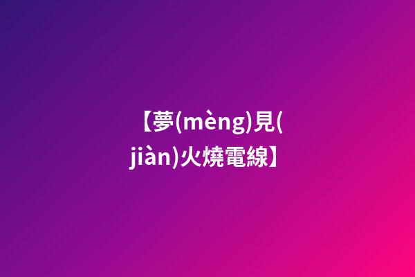 【夢(mèng)見(jiàn)火燒電線】