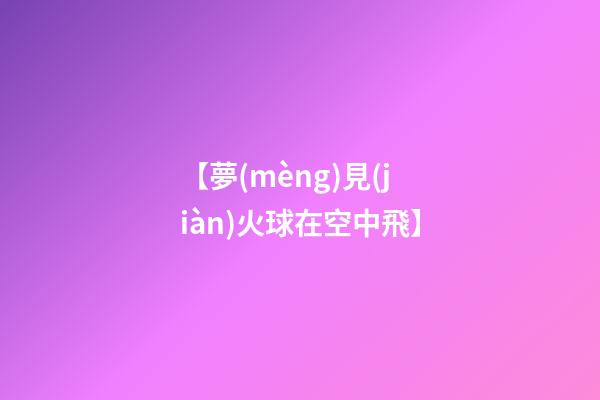 【夢(mèng)見(jiàn)火球在空中飛】