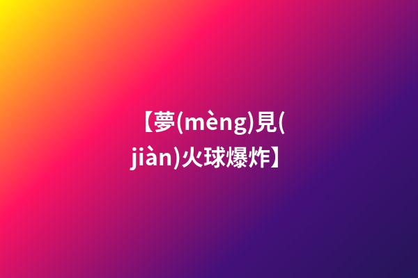 【夢(mèng)見(jiàn)火球爆炸】