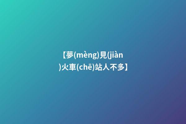 【夢(mèng)見(jiàn)火車(chē)站人不多】
