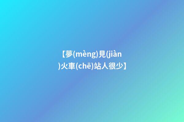 【夢(mèng)見(jiàn)火車(chē)站人很少】