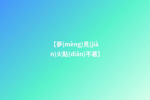 【夢(mèng)見(jiàn)火點(diǎn)不著】