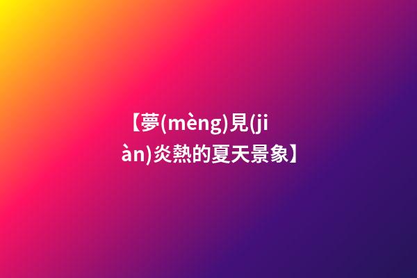 【夢(mèng)見(jiàn)炎熱的夏天景象】