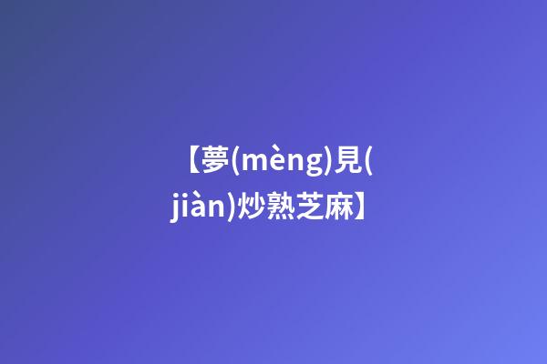 【夢(mèng)見(jiàn)炒熟芝麻】
