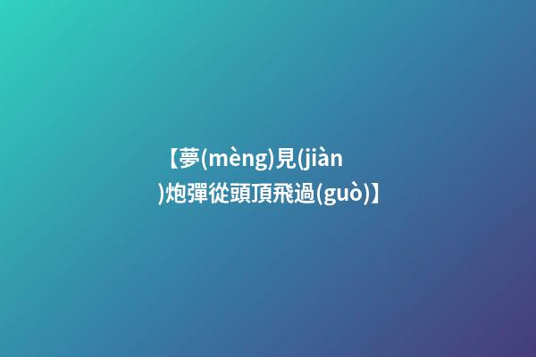 【夢(mèng)見(jiàn)炮彈從頭頂飛過(guò)】