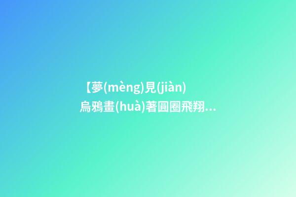 【夢(mèng)見(jiàn)烏鴉畫(huà)著圓圈飛翔】