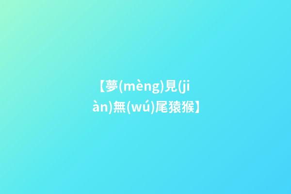 【夢(mèng)見(jiàn)無(wú)尾猿猴】