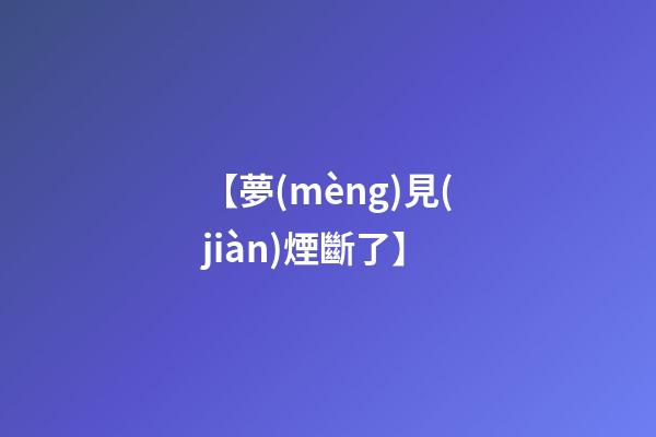 【夢(mèng)見(jiàn)煙斷了】