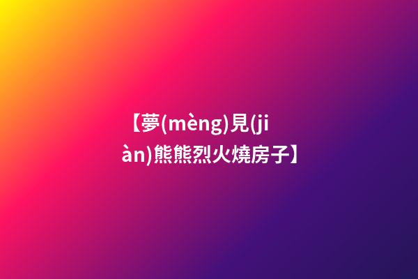 【夢(mèng)見(jiàn)熊熊烈火燒房子】