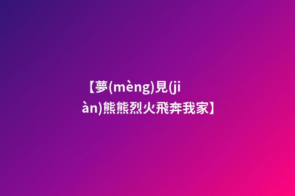 【夢(mèng)見(jiàn)熊熊烈火飛奔我家】