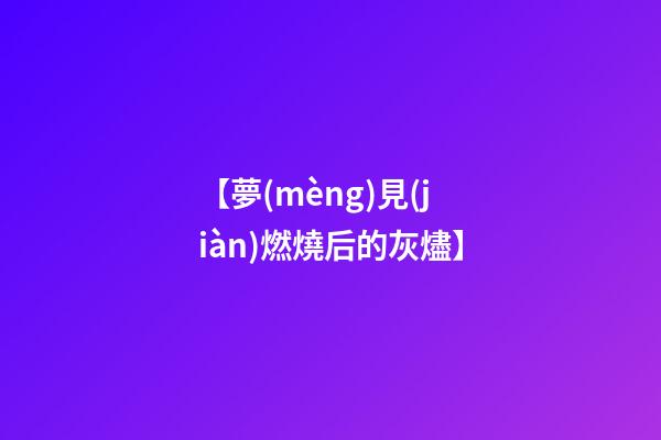 【夢(mèng)見(jiàn)燃燒后的灰燼】