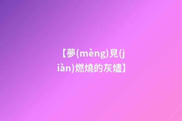 【夢(mèng)見(jiàn)燃燒的灰燼】