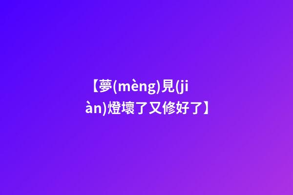 【夢(mèng)見(jiàn)燈壞了又修好了】