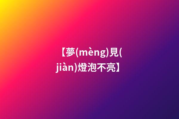 【夢(mèng)見(jiàn)燈泡不亮】
