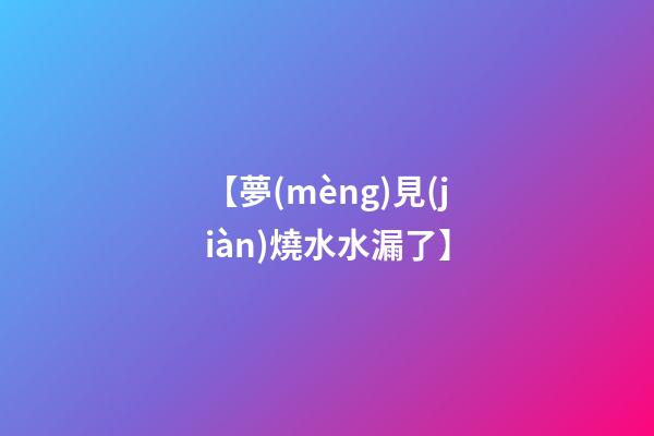 【夢(mèng)見(jiàn)燒水水漏了】